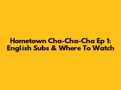 Hometown Cha-Cha-Cha Ep 1: English Subs & Where To Watch