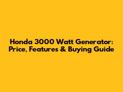 Honda 3000 Watt Generator: Price, Features & Buying Guide