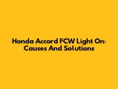 Honda Accord FCW Light On: Causes And Solutions