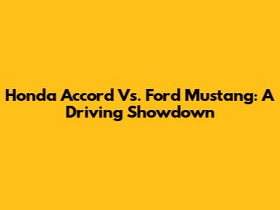 Honda Accord Vs. Ford Mustang: A Driving Showdown