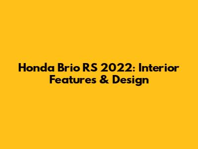 Honda Brio RS 2022: Interior Features & Design