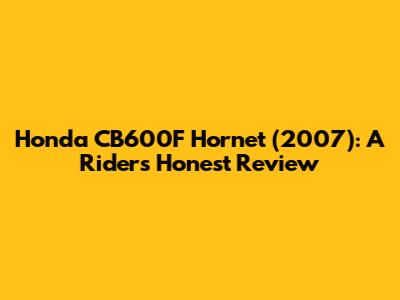 Honda CB600F Hornet (2007): A Rider's Honest Review