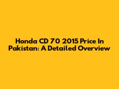 Honda CD 70 2015 Price In Pakistan: A Detailed Overview