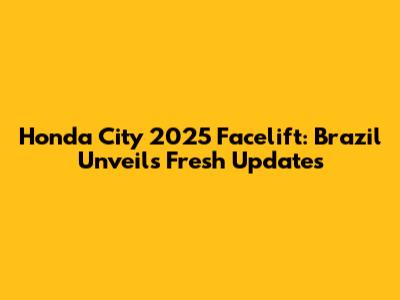 Honda City 2025 Facelift: Brazil Unveils Fresh Updates