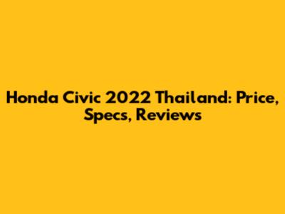 Honda Civic 2022 Thailand: Price, Specs, Reviews