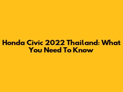 Honda Civic 2022 Thailand: What You Need To Know