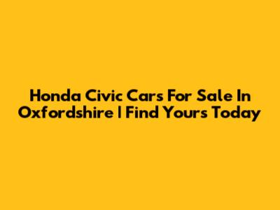 Honda Civic Cars For Sale In Oxfordshire | Find Yours Today