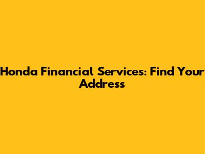 Honda Financial Services: Find Your Address