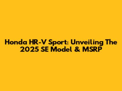 Honda HR-V Sport: Unveiling The 2025 SE Model & MSRP