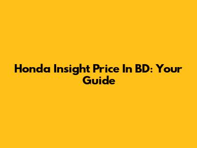 Honda Insight Price In BD: Your Guide