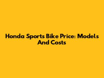 Honda Sports Bike Price: Models And Costs
