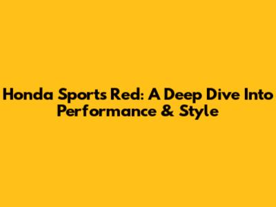 Honda Sports Red: A Deep Dive Into Performance & Style