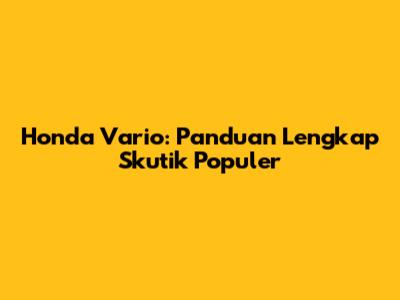 Honda Vario: Panduan Lengkap Skutik Populer