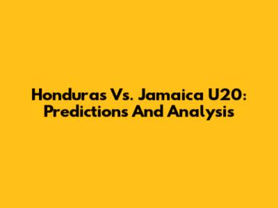 Honduras Vs. Jamaica U20: Predictions And Analysis