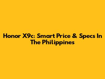 Honor X9c: Smart Price & Specs In The Philippines