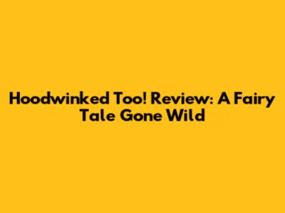 Hoodwinked Too! Review: A Fairy Tale Gone Wild