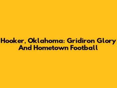 Hooker, Oklahoma: Gridiron Glory And Hometown Football