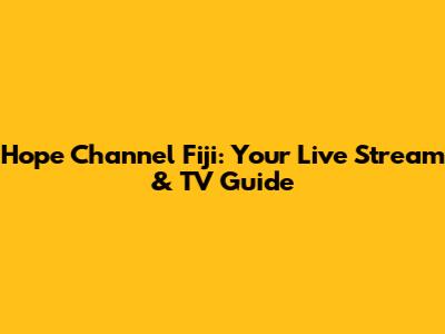 Hope Channel Fiji: Your Live Stream & TV Guide