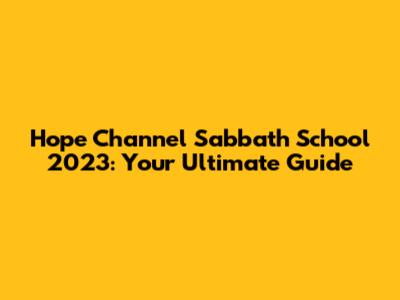 Hope Channel Sabbath School 2023: Your Ultimate Guide