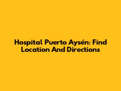 Hospital Puerto Aysén: Find Location And Directions