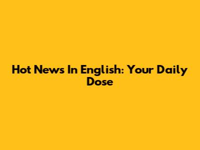 Hot News In English: Your Daily Dose