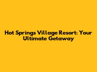 Hot Springs Village Resort: Your Ultimate Getaway