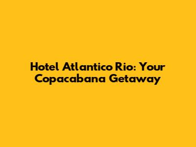 Hotel Atlantico Rio: Your Copacabana Getaway