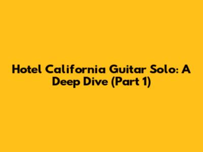 Hotel California Guitar Solo: A Deep Dive (Part 1)