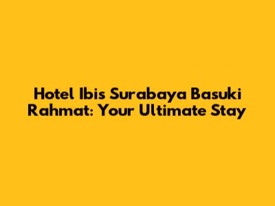 Hotel Ibis Surabaya Basuki Rahmat: Your Ultimate Stay