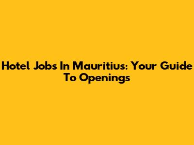 Hotel Jobs In Mauritius: Your Guide To Openings