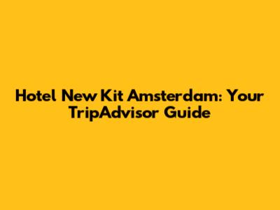 Hotel New Kit Amsterdam: Your TripAdvisor Guide