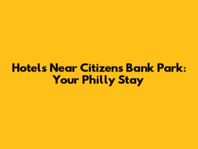 Hotels Near Citizens Bank Park: Your Philly Stay