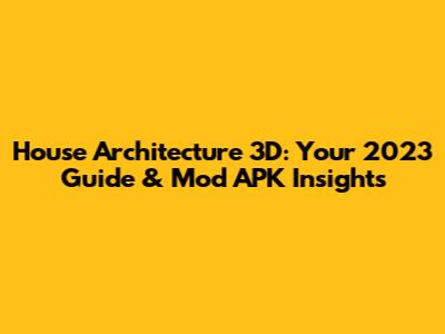 House Architecture 3D: Your 2023 Guide & Mod APK Insights