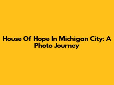 House Of Hope In Michigan City: A Photo Journey