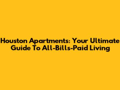 Houston Apartments: Your Ultimate Guide To All-Bills-Paid Living