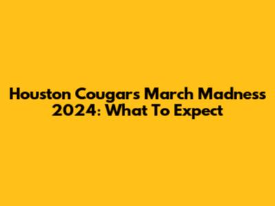 Houston Cougars March Madness 2024: What To Expect