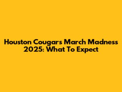 Houston Cougars March Madness 2025: What To Expect