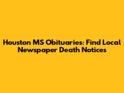 Houston MS Obituaries: Find Local Newspaper Death Notices