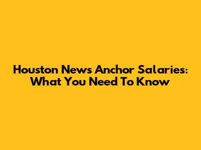 Houston News Anchor Salaries: What You Need To Know
