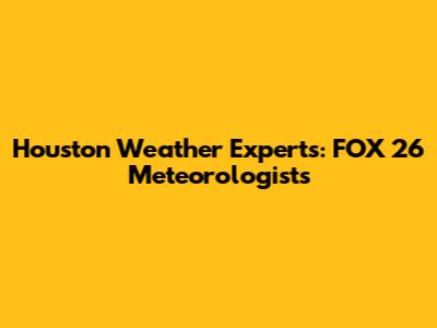 Houston Weather Experts: FOX 26 Meteorologists