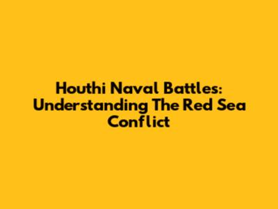 Houthi Naval Battles: Understanding The Red Sea Conflict