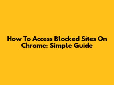 How To Access Blocked Sites On Chrome: Simple Guide