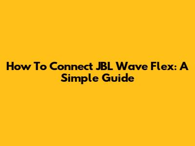 How To Connect JBL Wave Flex: A Simple Guide