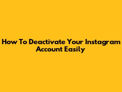 How To Deactivate Your Instagram Account Easily