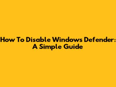 How To Disable Windows Defender: A Simple Guide