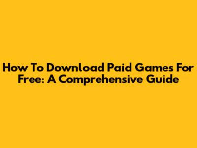 How To Download Paid Games For Free: A Comprehensive Guide