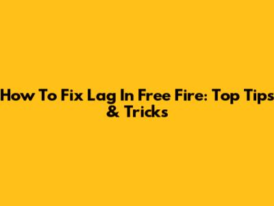 How To Fix Lag In Free Fire: Top Tips & Tricks