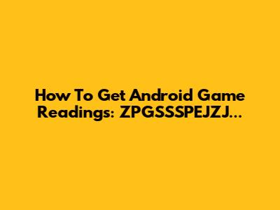 How To Get Android Game Readings: ZPGSSSPEJZJ...