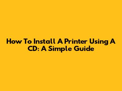 How To Install A Printer Using A CD: A Simple Guide