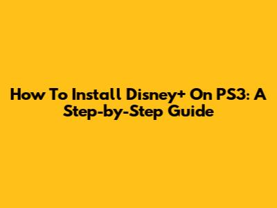 How To Install Disney+ On PS3: A Step-by-Step Guide